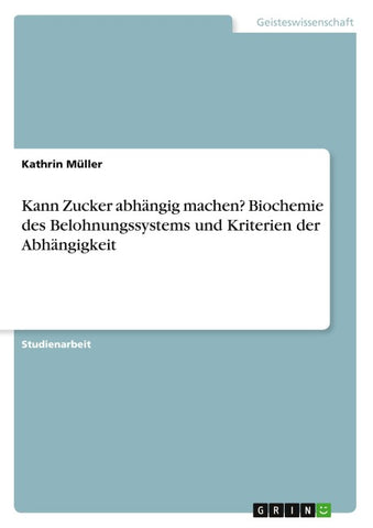 Kann Zucker abhängig machen? Biochemie des Belohnungssystems und Kriterien der Abhängigkeit