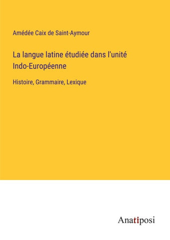 La langue latine étudiée dans l'unité Indo-Européenne