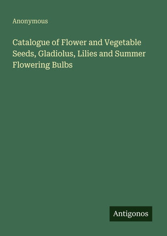 Catalogue of Flower and Vegetable Seeds, Gladiolus, Lilies and Summer Flowering Bulbs