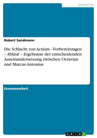 Die Schlacht von Actium - Vorbereitungen - Ablauf - Ergebnisse  der entscheidenden Auseinandersetzung zwischen Octavian und Marcus Antonius