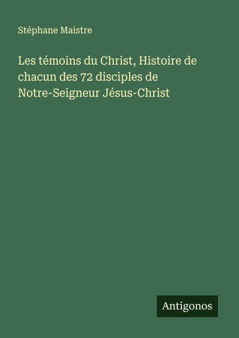 Les témoins du Christ, Histoire de chacun des 72 disciples de Notre-Seigneur Jésus-Christ
