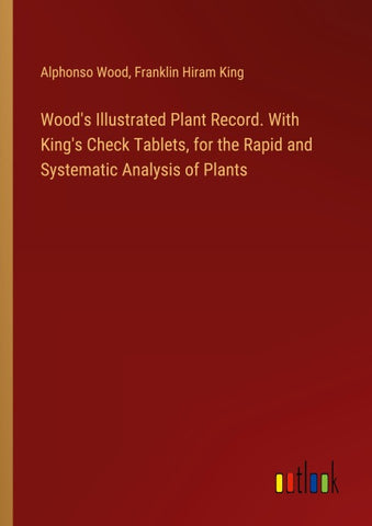 Wood's Illustrated Plant Record. With King's Check Tablets, for the Rapid and Systematic Analysis of Plants