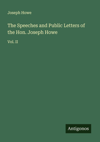 The Speeches and Public Letters of the Hon. Joseph Howe