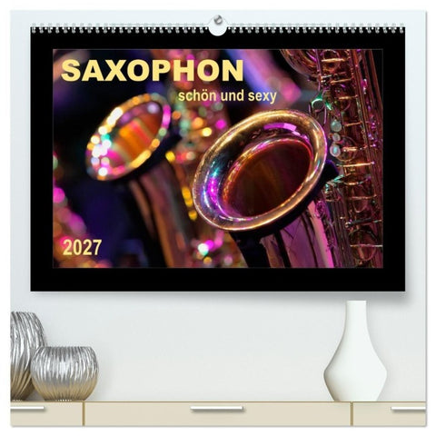 Saxophon - schön und sexy (hochwertiger Premium Wandkalender 2027 DIN A2 quer), Kunstdruck in Hochglanz