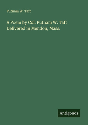 A Poem by Col. Putnam W. Taft Delivered in Mendon, Mass.