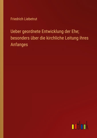 Ueber geordnete Entwicklung der Ehe; besonders über die kirchliche Leitung ihres Anfanges