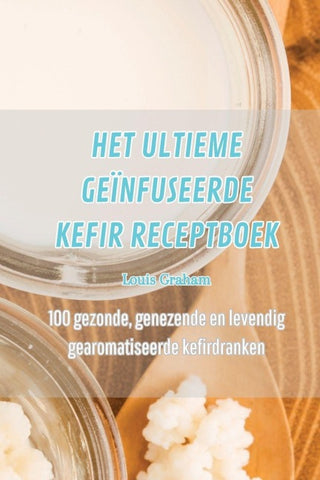 HET ULTIEME GEÏNFUSEERDE KEFIR RECEPTBOEK