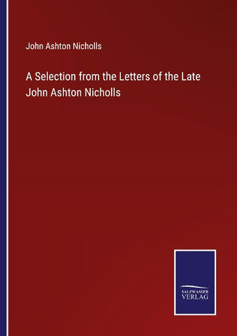 A Selection from the Letters of the Late John Ashton Nicholls