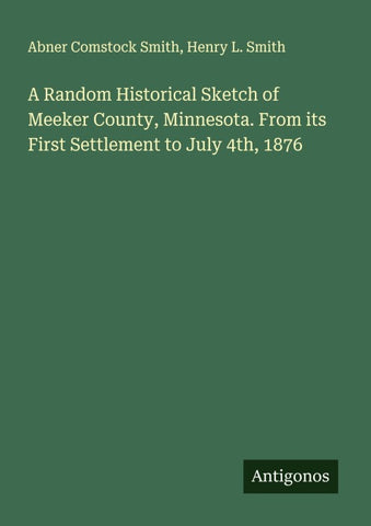 A Random Historical Sketch of Meeker County, Minnesota. From its First Settlement to July 4th, 1876