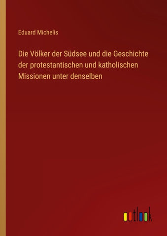 Die Völker der Südsee und die Geschichte der protestantischen und katholischen Missionen unter denselben