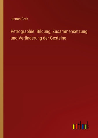 Petrographie. Bildung, Zusammensetzung und Veränderung der Gesteine
