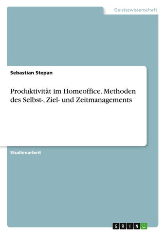Produktivität im Homeoffice. Methoden des Selbst-, Ziel- und Zeitmanagements