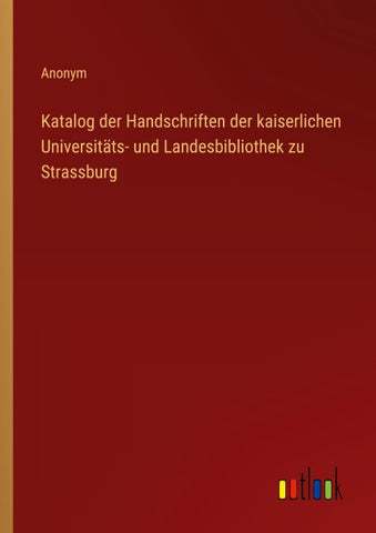 Katalog der Handschriften der kaiserlichen Universitäts- und Landesbibliothek zu Strassburg