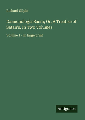 Dæmonologia Sacra; Or, A Treatise of Satan's, In Two Volumes