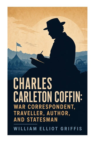 Charles Carleton Coffin: War Correspondent, Traveller, Author, and Statesman
