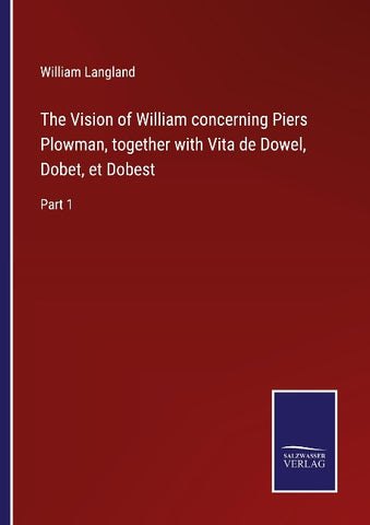 The Vision of William concerning Piers Plowman, together with Vita de Dowel, Dobet, et Dobest