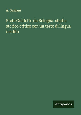 Frate Guidotto da Bologna: studio storico critico con un testo di lingua inedito