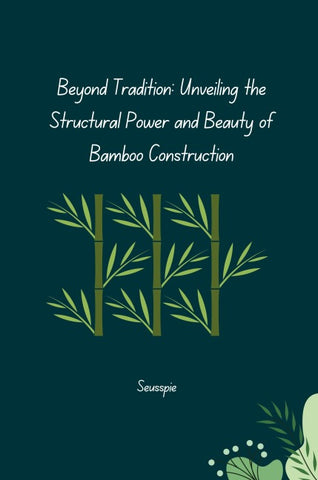Beyond Tradition: Unveiling the Structural Power and Beauty of Bamboo Construction