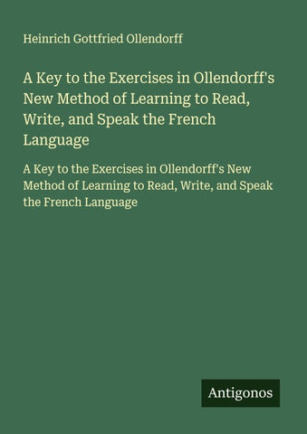 A Key to the Exercises in Ollendorff's New Method of Learning to Read, Write, and Speak the French Language