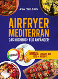 Airfryer Mediterran: Das Kochbuch für Anfänger