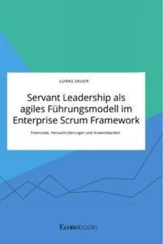 Servant Leadership als agiles Führungsmodell im Enterprise Scrum Framework. Potenziale, Herausforderungen und Anwendbarkeit
