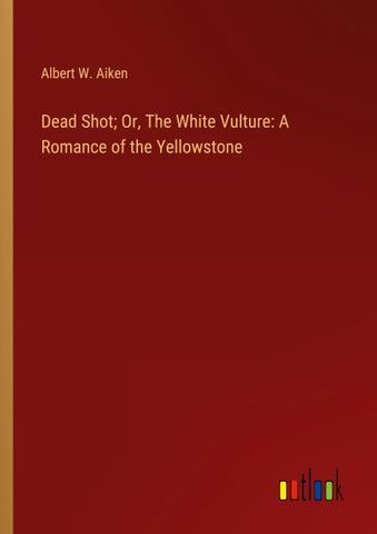 Dead Shot; Or, The White Vulture: A Romance of the Yellowstone