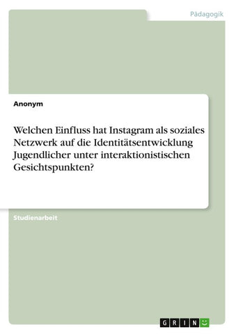 Welchen Einfluss hat Instagram als soziales Netzwerk auf die Identitätsentwicklung Jugendlicher unter interaktionistischen Gesichtspunkten?