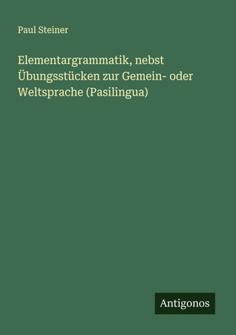 Elementargrammatik, nebst Übungsstücken zur Gemein- oder Weltsprache (Pasilingua)