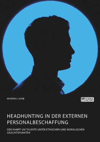 Headhunting in der externen Personalbeschaffung. Der Kampf um Talente unter ethischen und moralischen Gesichtspunkten