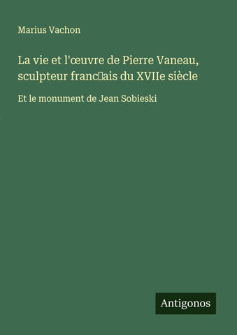 La vie et l'¿uvre de Pierre Vaneau, sculpteur franc¿ais du XVIIe siècle
