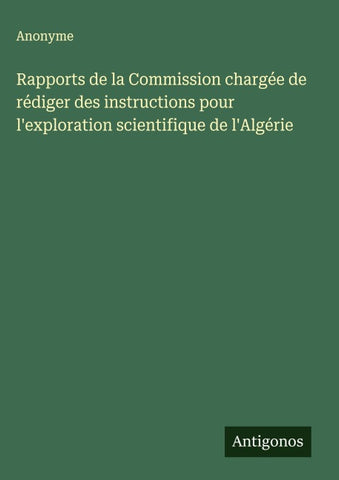 Rapports de la Commission chargée de rédiger des instructions pour l'exploration scientifique de l'Algérie