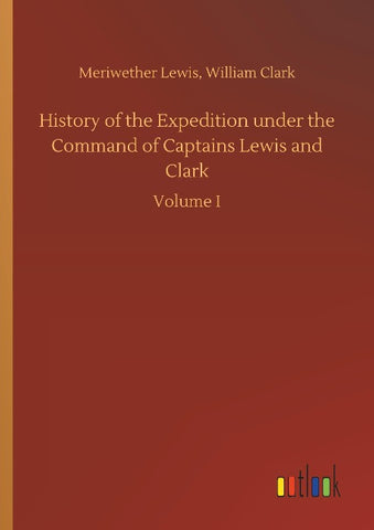 History of the Expedition under the Command of Captains Lewis and Clark
