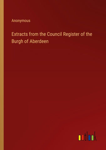 Extracts from the Council Register of the Burgh of Aberdeen