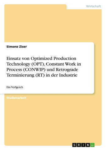 Einsatz von Optimized Production Technology (OPT), Constant Work in Process (CONWIP) und Retrograde Terminierung (RT) in der Industrie