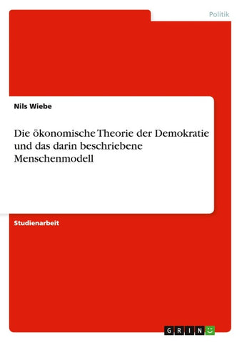 Die ökonomische Theorie der Demokratie und das darin beschriebene Menschenmodell