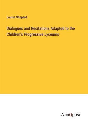 Dialogues and Recitations Adapted to the Children's Progressive Lyceums