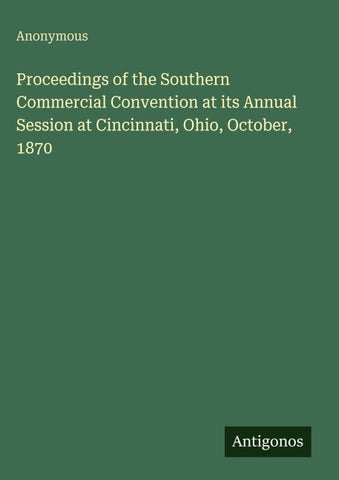 Proceedings of the Southern Commercial Convention at its Annual Session at Cincinnati, Ohio, October, 1870
