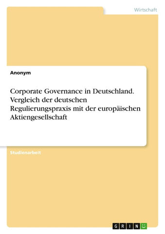 Corporate Governance in Deutschland. Vergleich der deutschen Regulierungspraxis mit der europäischen Aktiengesellschaft