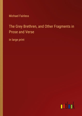 The Grey Brethren, and Other Fragments in Prose and Verse
