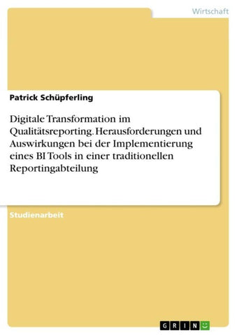 Digitale Transformation im Qualitätsreporting. Herausforderungen und Auswirkungen bei der Implementierung eines BI Tools in einer traditionellen Reportingabteilung