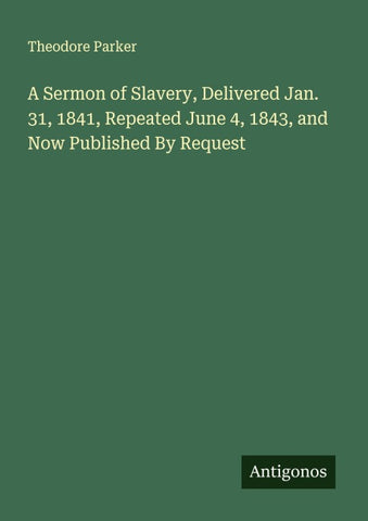 A Sermon of Slavery, Delivered Jan. 31, 1841, Repeated June 4, 1843, and Now Published By Request