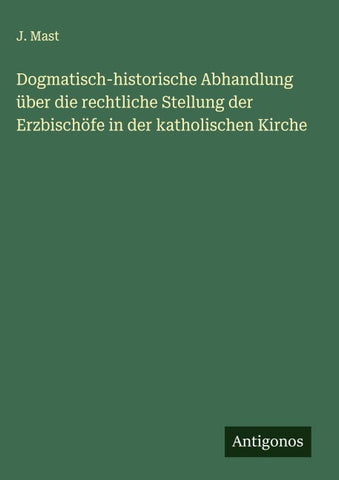 Dogmatisch-historische Abhandlung über die rechtliche Stellung der Erzbischöfe in der katholischen Kirche