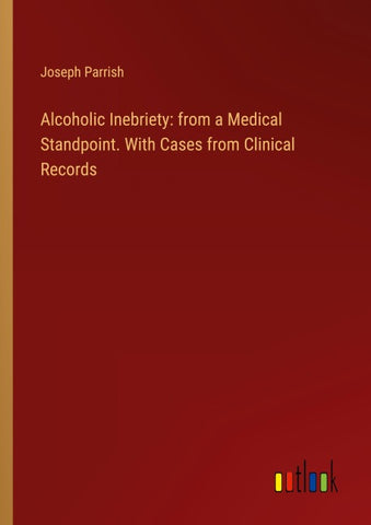 Alcoholic Inebriety: from a Medical Standpoint. With Cases from Clinical Records