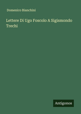 Lettere Di Ugo Foscolo A Sigismondo Trechi