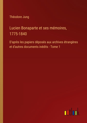 Lucien Bonaparte et ses mémoires, 1775-1840