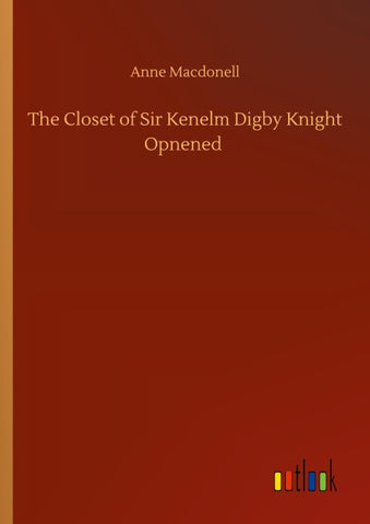 The Closet of Sir Kenelm Digby Knight Opnened