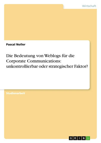 Die Bedeutung von Weblogs für die Corporate Communications: unkontrollierbar oder strategischer Faktor?