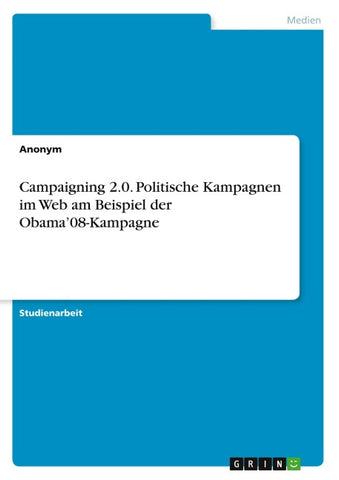 Campaigning 2.0. Politische Kampagnen im Web am Beispiel der Obama'08-Kampagne