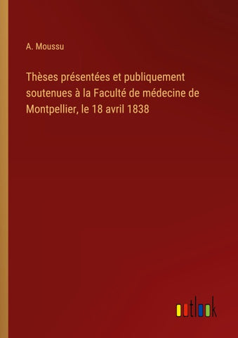 Thèses présentées et publiquement soutenues à la Faculté de médecine de Montpellier, le 18 avril 1838