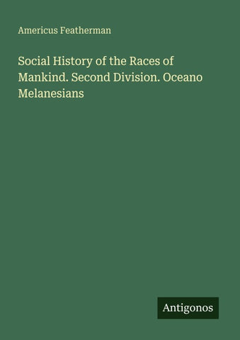 Social History of the Races of Mankind. Second Division. Oceano Melanesians